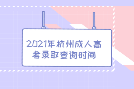 2021年杭州成人高考录取查询时间
