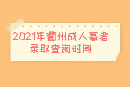 2021年衢州成人高考录取查询时间