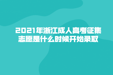 2021年浙江成人高考征集志愿是什么时候开始录取?
