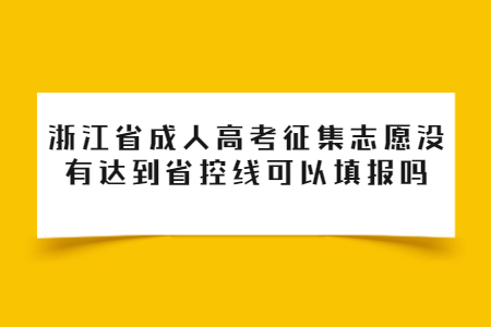 浙江省成人高考征集志愿没有达到省控线可以填报吗?