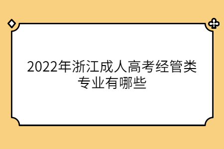 2022年浙江成人高考经管类专业有哪些?