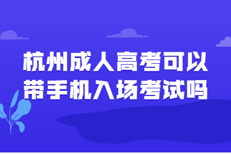 杭州成人高考可以带手机入场考试吗?