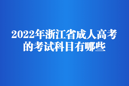 2022年浙江省成人高考的考试科目有哪些?