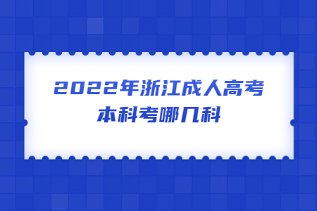 2022年浙江成人高考本科考哪几科?