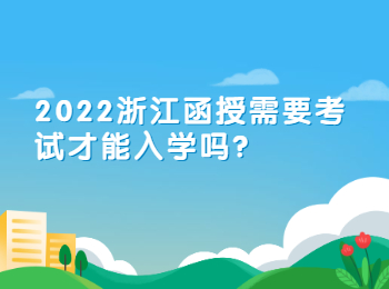 2022浙江函授需要考试才能入学吗?