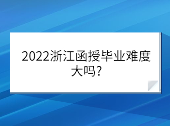 2022浙江函授毕业难度大吗?