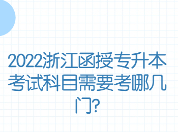 2022浙江函授专升本考试科目需要考哪几门?
