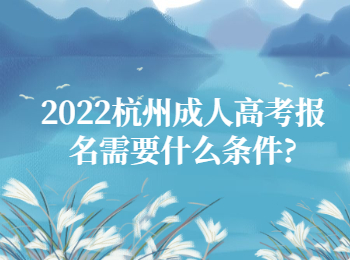 2022杭州成人高考报名需要什么条件?