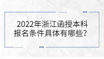 2022年浙江函授本科报名条件具体有哪些？